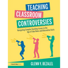 Teaching Classroom Controversies: Navigating Complex Teaching Issues in the Age of Fake News and Alternative Facts