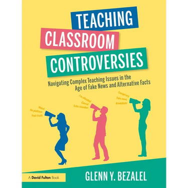 Teaching Classroom Controversies: Navigating Complex Teaching Issues in the Age of Fake News and Alternative Facts