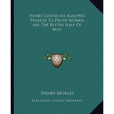 Henry Cornelius Agrippa's Treatise To Prove Women Are The Better Half Of Men