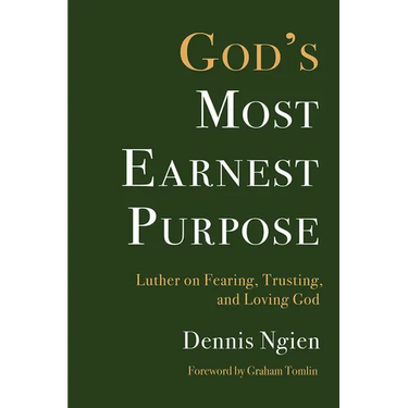 God's Most Earnest Purpose: Luther on Fearing, Trusting, and Loving God