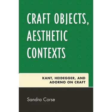 Craft Objects, Aesthetic Contexts: Kant, Heidegger, and Adorno on Craft