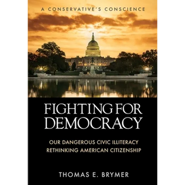 Fighting for Democracy: Our Dangerous Civic Illiteracy, A Conservative's Conscience, and Rethinking American Citizenship