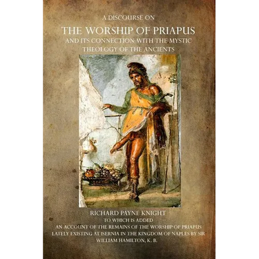 A Discourse on the Worship of Priapus: And its Connection with the Mystic Theology of the Ancients