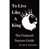 To Live Like A King: The Financial Success Guide