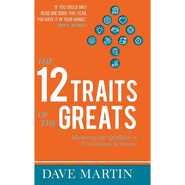 The 12 Traits of the Greats: Mastering The Qualities Of Uncommon Achievers