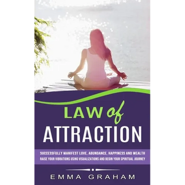 Law of Attraction: Successfully Manifest Love, Abundance, Happiness and Wealth (Raise Your Vibrations Using Visualizations and Begin Your Spiritual Jo
