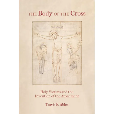 The Body of the Cross: Holy Victims and the Invention of the Atonement