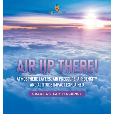 Air Up There! Atmosphere Layers, Air Pressure, Air Density and Altitude Impact Explained Grade 6-8 Earth Science