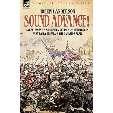 Sound Advance: Experiences of an Officer of HM 50th Regt. in Australia, Burma and the Gwalior War in India