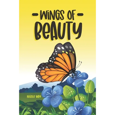 Wings of Beauty: Helping Children understand nature, self-love and the butterfly life cycle; through a story of friendship