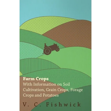 Farm Crops - With Information on Soil Cultivation, Grain Crops, Forage Crops and Potatoes