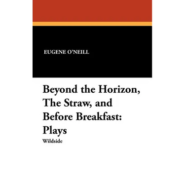 Beyond the Horizon, the Straw, and Before Breakfast: Plays