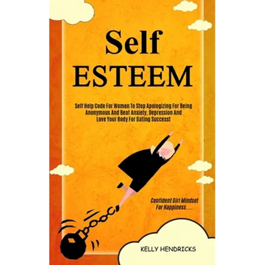 Self Esteem: Self Help Code For Women To Stop Apologizing For Being Anonymous And Beat Anxiety, Depression And Love Your Body For Dating Success (Conf