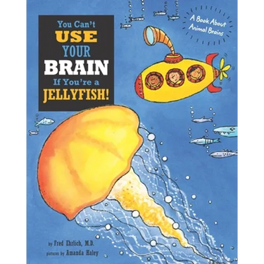 You Can't Use Your Brain If You're a Jellyfish!: A Book About Animal Brains
