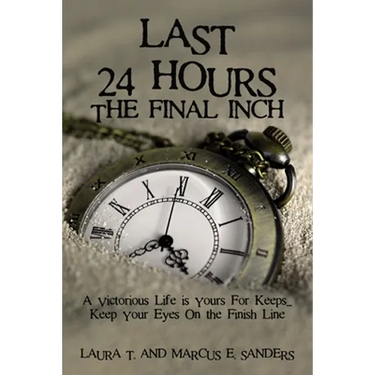 Last 24 Hours, the Final Inch: A Victorious Life Is Yours for Keeps . . . Keep Your Eyes on the Finish Line