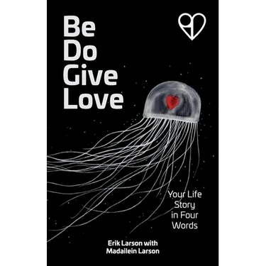 Be Do Give Love: Your Life Story in Four Words