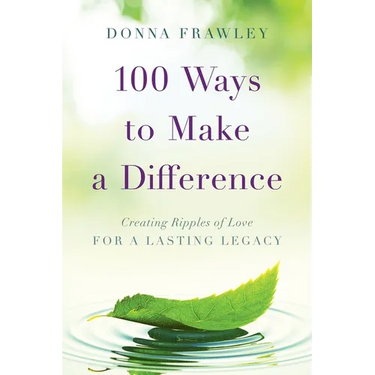 100 Ways to Make a Difference: Creating Ripples of Love for a Lasting Legacy