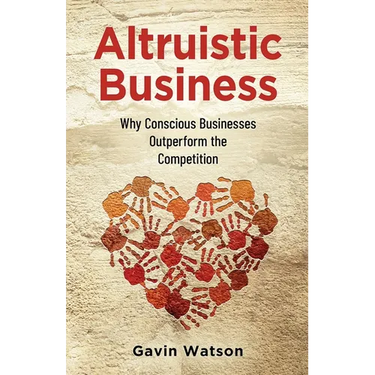 Altruistic Business: Why Conscious Businesses Outperform the Competition