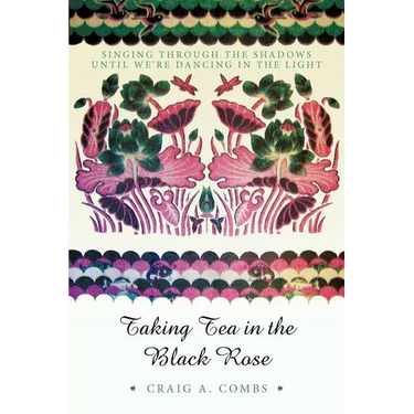Taking Tea in the Black Rose: Singing Through the Shadows Until We're Dancing in the Light