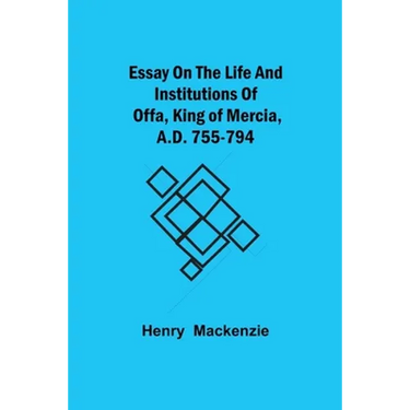 Essay On The Life And Institutions Of Offa, King Of Mercia, A.D. 755-794