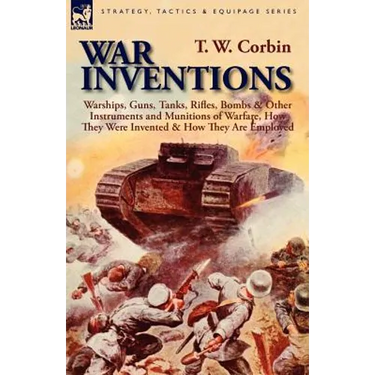 War Inventions: Warships, Guns, Tanks, Rifles, Bombs & Other Instruments and Munitions of Warfare, How They Were Invented & How They Are Employed