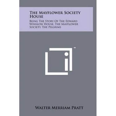 The Mayflower Society House: Being the Story of the Edward Winslow House, the Mayflower Society, the Pilgrims