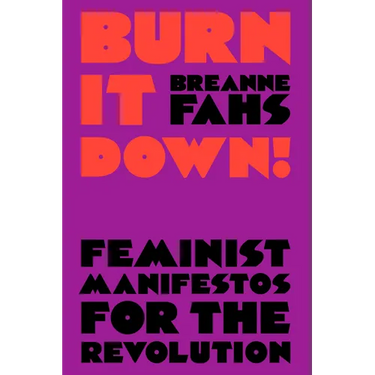 Burn It Down!: Feminist Manifestos for the Revolution
