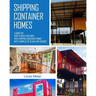 Shipping Container Homes: A Guide on How to Build and Move into Shipping Container Homes with Examples of Plans and Designs