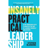 Insanely Practical Leadership: 12 No-Nonsense Keys to Master the Art of Leading Yourself and Others
