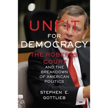Unfit for Democracy: The Roberts Court and the Breakdown of American Politics
