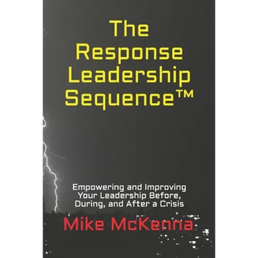 The Response Leadership Sequence(TM): Empowering and Improving Your Leadership Before, During, and After a Crisis