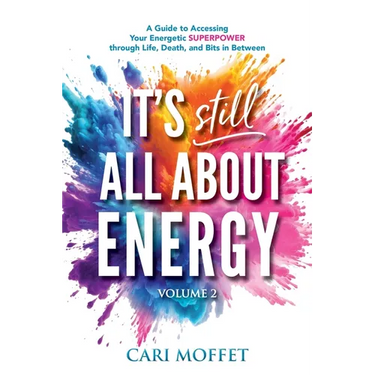 It's Still All About Energy: A Guide to Accessing Your Energetic Superpower through Life, Death, and Bits in Between