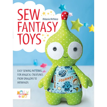 Sew Fantasy Toys: Easy Sewing Patterns for Magical Creatures from Dragons to Mermaids