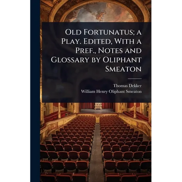 Old Fortunatus; a Play. Edited, With a Pref., Notes and Glossary by Oliphant Smeaton