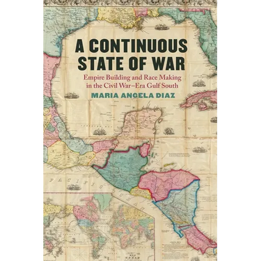 A Continuous State of War: Empire Building and Race Making in the Civil War-Era Gulf South