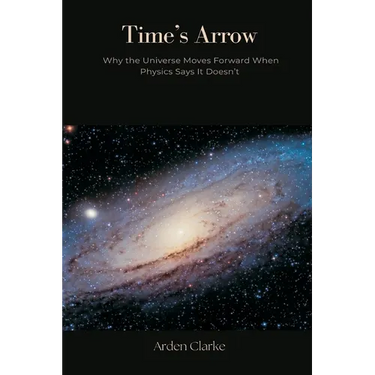 Time's Arrow: Why the Universe Moves Forward When Physics Says It Doesn't