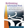 Rethinking Information Work: A Career Guide for Librarians and Other Information Professionals