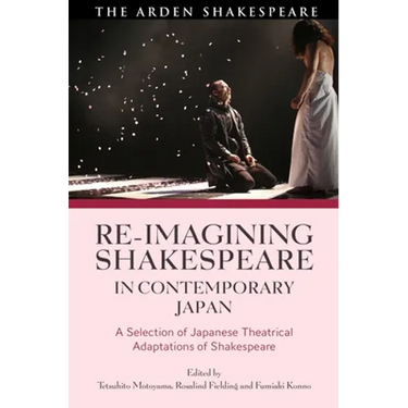 Re-Imagining Shakespeare in Contemporary Japan: A Selection of Japanese Theatrical Adaptations of Shakespeare