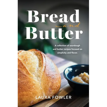 Bread & Butter: A collection of sourdough and butter recipes focused on simplicity and flavor