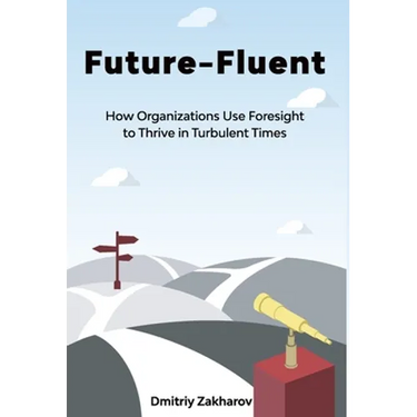 Future-Fluent: How Organizations Use Foresight to Thrive in Turbulent Times