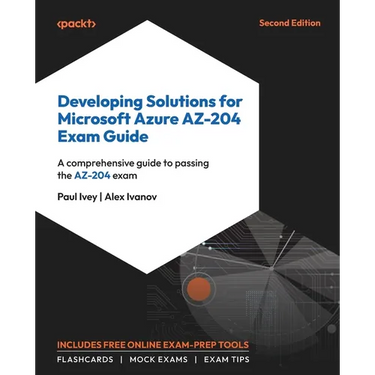 Developing Solutions for Microsoft Azure AZ-204 Exam Guide - Second Edition: A comprehensive guide to passing the AZ-204 exam