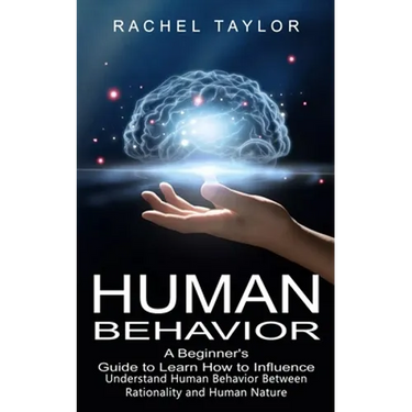 Human Behavior: A Beginner's Guide to Learn How to Influence People (Understand Human Behavior Between Rationality and Human Nature)