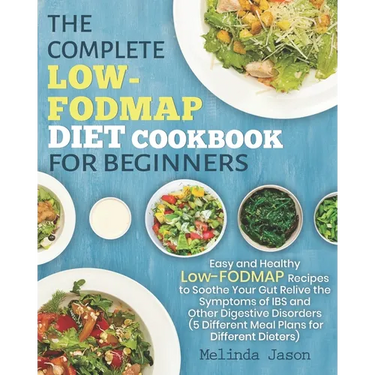 The Complete LOW-FODMAP Diet Cookbook for Beginners: Easy and Healthy Low-FODMAP Recipes to Soothe Your Gut Relive the Symptoms of IBS and Other Diges