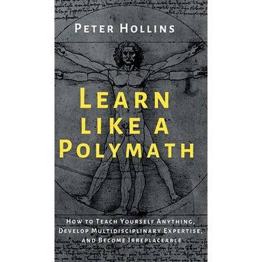 Learn Like a Polymath: How to Teach Yourself Anything, Develop Multidisciplinary Expertise, and Become Irreplaceable