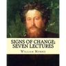 Signs of change; seven lectures By: William Morris: William Morris (24 March 1834 - 3 October 1896) was an English textile designer, poet, novelist, t