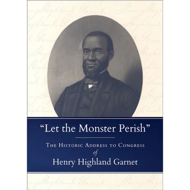 Let the Monster Perish: The Historic Address to Congress of Henry Highland Garnet