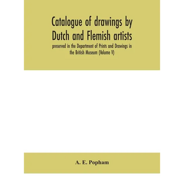 Catalogue Of Drawings By Dutch And Flemish Artists, Preserved In The Department Of Prints And Drawings In The British Museum (Volume V)