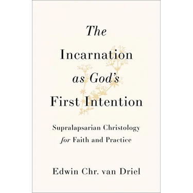 The Incarnation as God's First Intention: Supralapsarian Christology for Faith and Practice