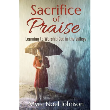 Sacrifice of Praise: Learning to Worship God in the Valleys