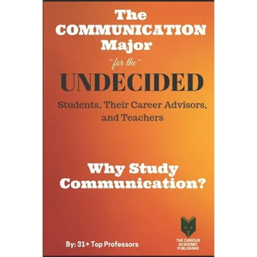 The Communication Major for the UNDECIDED Students, Their Career Advisors, and Teachers: Why Study Communication?
